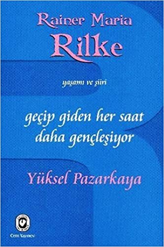GEÇİP GİDEN HER SAAT DAHA GENÇLEŞİYOR: Rainer Maria Rilke'nin Yaşamı ve Şiiri