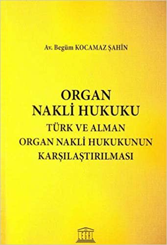 Organ Nakli Hukuku: Türk ve Alman Organ Nakli Hukukunun Karşılaştırılması