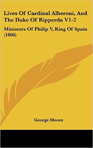 Lives of Cardinal Alberoni, and the Duke of Ripperda V1-2: Ministers of Philip V, King of Spain (1806)
