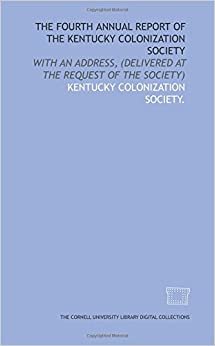 The Fourth annual report of the Kentucky Colonization Society: with an address, (delivered at the request of the Society)