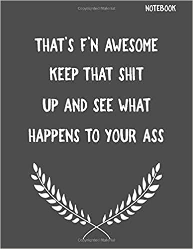 That's F'N Awesome Keep That Shit up And See What Happens To Your Ass: Funny Sarcastic Notepads Note Pads for Work and Office, Funny Novelty Gift for ... Writing and Drawing (Make Work Fun, Band 1)