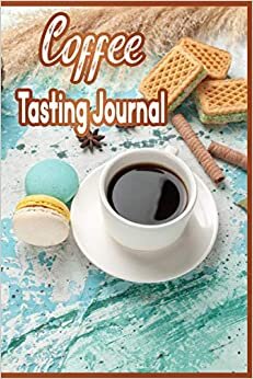 Coffee Tasting Journal: Coffee Log Book to Track and Rate Varieties of Coffee and Record Roasting Methods Brewed Coffee Taste and Aroma Testing Log Book