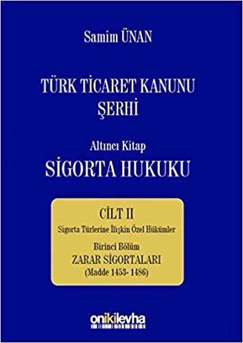 Türk Ticaret Kanunu Şerhi - Altıncı Kitap Sigorta Hukuku Cilt 2: Sigorta Türlerine İlişkin Özel Hükümler Birinci Bölüm Zarar Sigortaları (Madde 1453-1486)