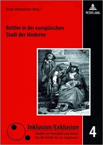 Bettler in der europäischen Stadt der Moderne: Zwischen Barmherzigkeit, Repression und Sozialreform (Inklusion/Exklusion / Studien zu Fremdheit und Armut von der Antike bis zur Gegenwart, Band 4)