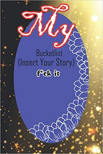 My Bucket list (Insert Your Story).f*ck it.: Bucket List Journal Adventure And Happiness Tracker Notebook Inspirational Motivational Goals And Dreams Notebook