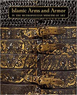 Masterpieces of Islamic Arms and Armor: In the Metropolitan Museum of Art