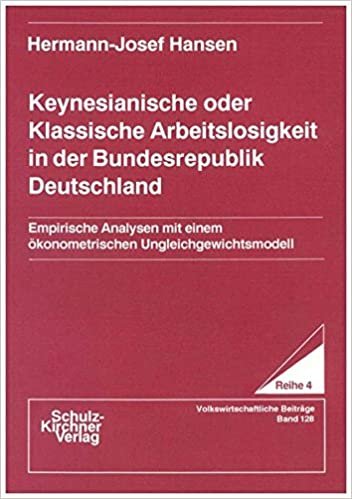 Keynesianische oder Klassische Arbeitslosigkeit in der Bundesrepublik Deutschland: Empirische Analysen mit einem ökonometrischen ... / Reihe 4: Volkswirtschaftliche Beiträge)