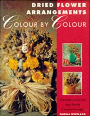 Dried Flower Arrangements Colour by Colour: Complete Colour and Style for the Creative Arranger indir