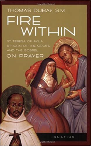 Fire Within: St. Teresa of Avila, St. John of the Cross, and the Gospel on Prayer: Teresa of Avila, John of the Cross and the Gospel - On Prayer