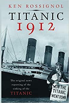 Titanic 1912: The original news reporting of the sinking of the Titanic (History of the RMS Titanic series, Band 1)