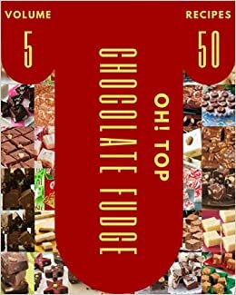 Oh! Top 50 Chocolate Fudge Recipes Volume 5: Welcome to Chocolate Fudge Cookbook