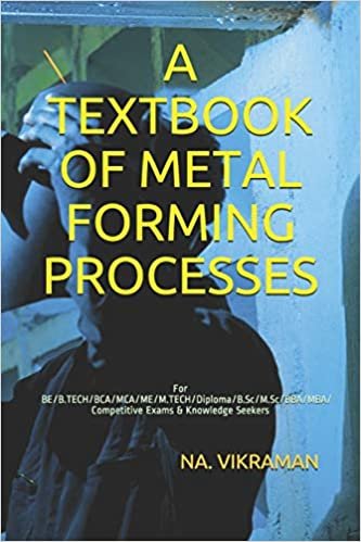 A TEXTBOOK OF METAL FORMING PROCESSES: For BE/B.TECH/BCA/MCA/ME/M.TECH/Diploma/B.Sc/M.Sc/BBA/MBA/Competitive Exams & Knowledge Seekers (2020, Band 176)