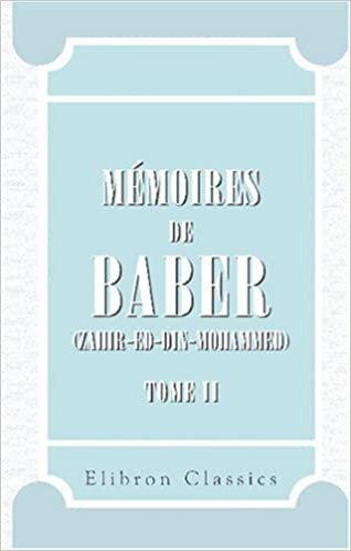 Mémoires de Baber (Zahir-ed-Din-Mohammed): Traduits pour la première fois sur le texte djagataï par A. Pavet de Courteille. Tome 2