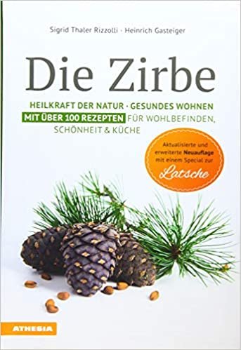 Die Zirbe: Heilkraft der Natur - Gesundes Wohnen - Mit über 100 Rezepten für Wohlbefinden, Schönheit & Küche
