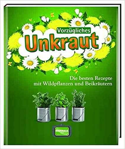 Vorzügliches Unkraut: Die besten Rezepte mit Wildpflanzen und Beikräutern