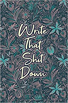 Write That Shit Down #9: Rose and Green Funny Floral Journal Notebook to Write in 6x9 150 lined pages
