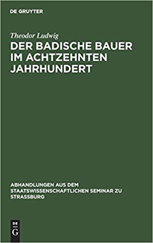 Der badische Bauer im achtzehnten Jahrhundert (Abhandlungen aus dem Staatswissenschaftlichen Seminar zu Straßburg, Band 16)