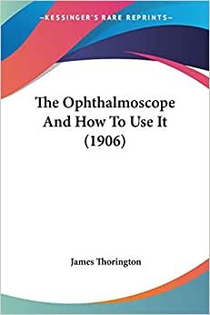 The Ophthalmoscope And How To Use It (1906)