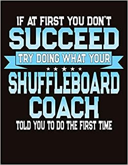 If At First You Don't Succeed Try Doing What Your Shuffleboard Coach Told You To Do The First Time: College Ruled Composition Notebook