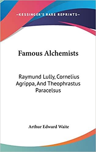 Famous Alchemists: Raymund Lully, Cornelius Agrippa, And Theophrastus Paracelsus