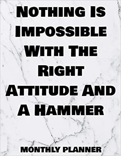 Nothing Is Impossible With The Right Attitude And A Hammer Monthly Planner: 12 Month Planner Calendar Organizer Agenda with Habit Tracker, Notes, ... 2020 - Monthly Planner 8.5 x 11, Band 25)