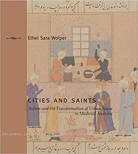 Cities and Saints: Sufism and the Transformation of Urban Space in Medieval Anatolia