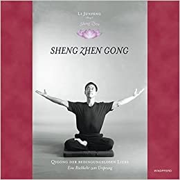 Sheng Zhen. Wuji Yuan Gong: Qi Gong der bedingungslosen Liebe. Die Rückkehr zum Ursprung