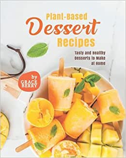 Plant-Based Dessert Recipes: Tasty and Healthy Desserts to Make at Home indir