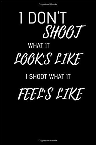 I Dont Shoot What It Looks Like I Shoot What It Feels Like: Funny Writing 120 pages Notebook Journal - Small Lined (6" x 9" )