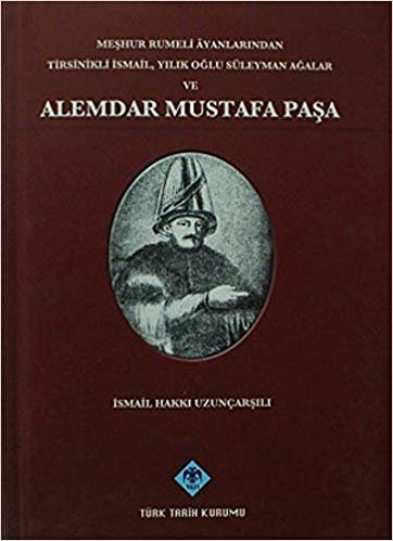 Meşhur Rumeli Ayanlarından Tirsinikli İsmail, Yılık Oğlu Süleyman Ağalar ve Alemdar Mustafa Paşa