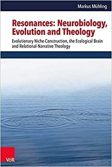 Resonances: Neurobiology, Evolution, and Theology: Evolutionary Niche Construction, the Ecological Brain and Relational-Narrative Theology (Religion, ... Und Naturwissenschaft / Religion, Theolo)