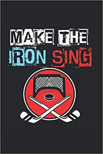 Make The Iron Sing Notebook: Ice Hockey Notebooks For Work Ice Hockey Notebooks College Ruled Journals Cute Ice Hockey Note Pads For Students Funny Ice Hockey Gifts Wide Ruled Lined