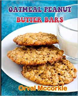 OATMEAL PEANUT BUTTER BARS: 150 recipe Delicious and Easy The Ultimate Practical Guide Easy bakes Recipes From Around The World oatmeal peanut butter bars cookbook