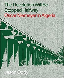 Revolution Will Be Stopped Halfway: Oscar Niemeyer in Algiera