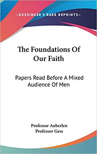 The Foundations Of Our Faith: Papers Read Before A Mixed Audience Of Men