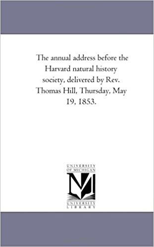 The annual address before the Harvard natural history society, delivered by Rev. Thomas Hill, Thursday, May 19, 1853.