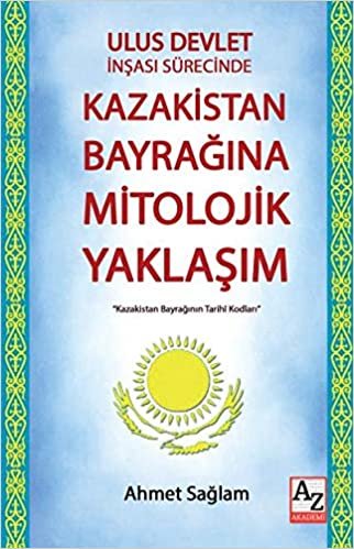 Ulus Devlet İnşası Sürecinde Kazakistan Bayrağına Mitolojik Yaklaşım: Kazakistan Bayrağının Tarihi Kodları