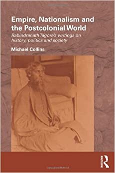 Empire, Nationalism and the Postcolonial World: Rabindranath Tagore's Writings on History, Politics and Society (Routledge/Edinburgh South Asian Studies Series)