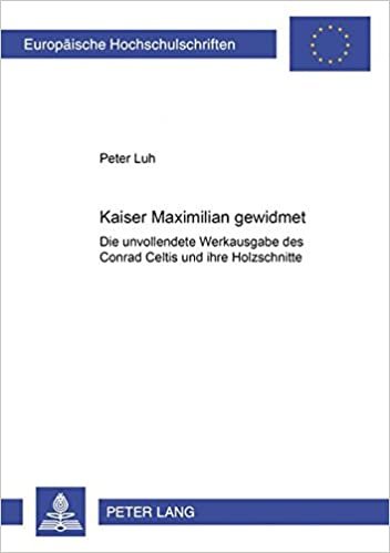 Kaiser Maximilian gewidmet: Die unvollendete Werkausgabe des Conrad Celtis und ihre Holzschnitte (Europäische Hochschulschriften / European University ... Art / Série 28: Histoire de l'art, Band 377)