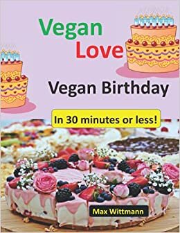Vegan Love Vegan Birthday in 30 minutes or less!: Plant based recipes