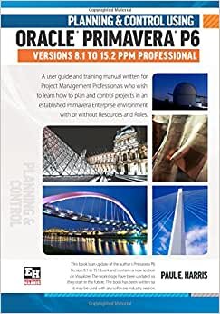 Planning and Control Using Oracle Primavera P6 Versions 8.1 to 15.2 PPM Professional