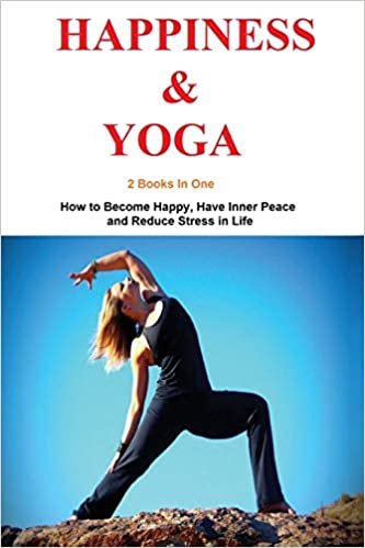 Happiness and Yoga: 2 Books in 1 - How to Become Happy, Have Inner Peace and Reduce Stress in Life