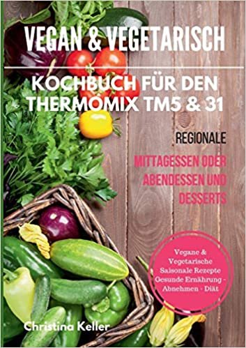 Vegan & vegetarisch. Kochbuch für den Thermomix TM5 & 31. Regionale Mittagessen oder Abendessen und Desserts. Vegane & vegetarische saisonale Rezepte. Gesunde Ernährung - Abnehmen - Diät indir