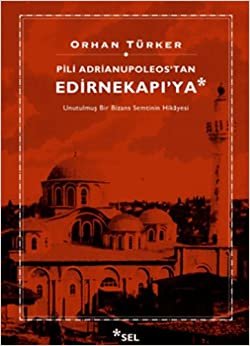 PİLİ ADRİANUPOLEOSTAN EDİRNEKAPIYA: Unutulmuş Bir Bizans Semtinin Hikâyesi