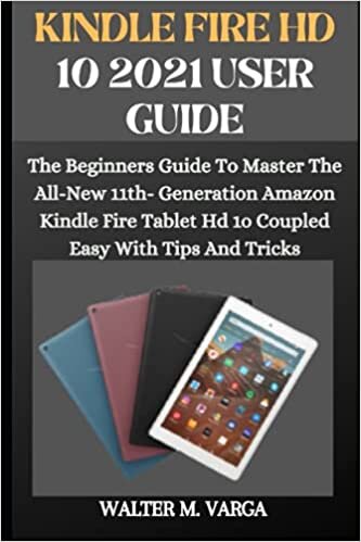 KINDLE FIRE HD 10 2021 USER GUIDE: The Beginners Guide To Master The All-New 11th- Generation Amazon Kindle Fire Tablet Hd 1o Coupled Easy With Tips And Tricks