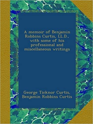 A memoir of Benjamin Robbins Curtis, LL.D., with some of his professional and miscellaneous writings