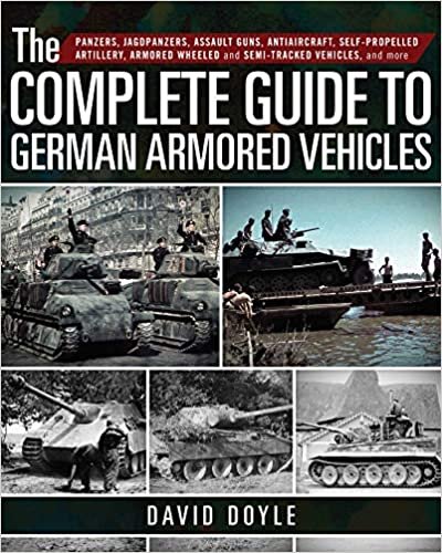The Complete Guide to German Armored Vehicles: Panzers, Jagdpanzers, Assault Guns, Antiaircraft, Self-Propelled Artillery, Armored Wheeled and Semi-Tracked Vehicles, and More