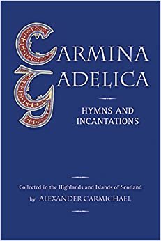 Carmina Gadelica: Hymns and Incantations: Hymns and Incantations from the Gaelic indir