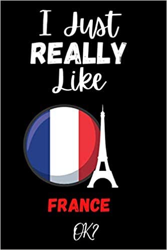 I Just Really Like France ok: Gift Idea For France Lovers | Notebook Journal Notebook to Write In for Notes | Perfect gifts for ... | Funny Cute Gifts(6x9 Inches,110Pages). Paperback