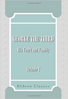 George the Third, His Court and Family: Volume 1